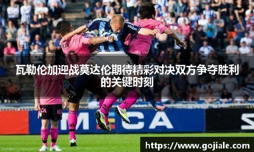 瓦勒伦加迎战莫达伦期待精彩对决双方争夺胜利的关键时刻